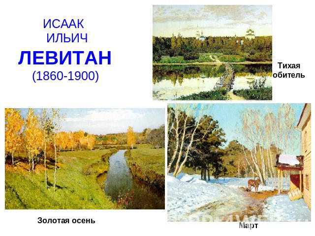 ИСААК ИЛЬИЧЛЕВИТАН(1860-1900) Тихая обительЗолотая осеньМарт
