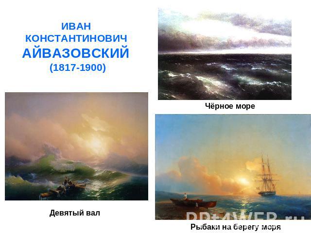 ИВАН КОНСТАНТИНОВИЧ АЙВАЗОВСКИЙ (1817-1900) Чёрное мореДевятый валРыбаки на берегу моря