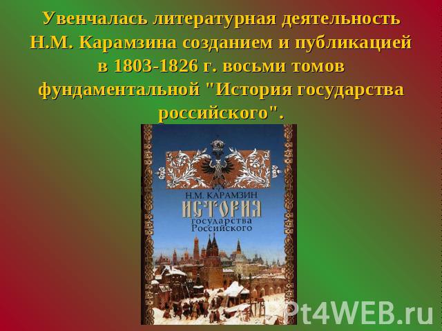 Увенчалась литературная деятельность Н.М. Карамзина созданием и публикацией в 1803-1826 г. восьми томов фундаментальной 