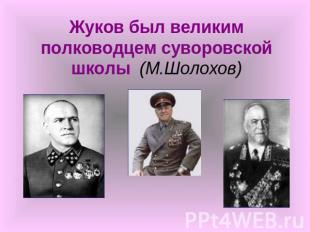 Жуков был великим полководцем суворовской школы (М.Шолохов)