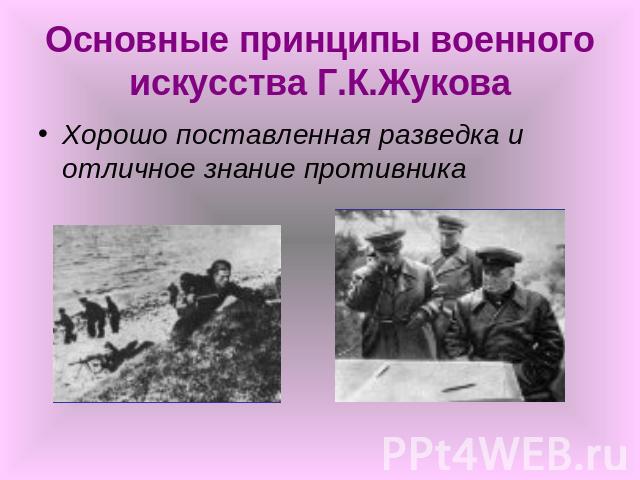 Основные принципы военного искусства Г.К.Жукова Хорошо поставленная разведка и отличное знание противника