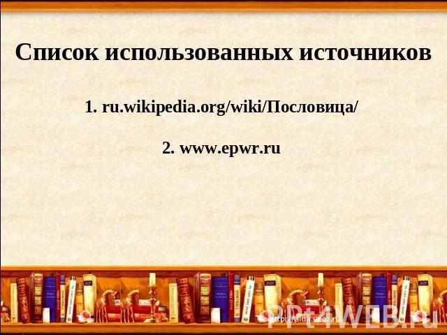 Список использованных источников1. ru.wikipedia.org/wiki/Пословица/ 2. www.epwr.ru