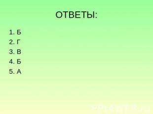 ОТВЕТЫ: 1. Б2. Г3. В4. Б5. А