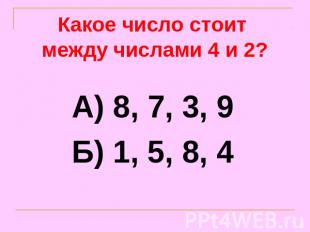 Какое число стоит между числами 4 и 2? А) 8, 7, 3, 9Б) 1, 5, 8, 4