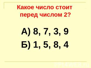 Какое число стоит перед числом 2? А) 8, 7, 3, 9Б) 1, 5, 8, 4