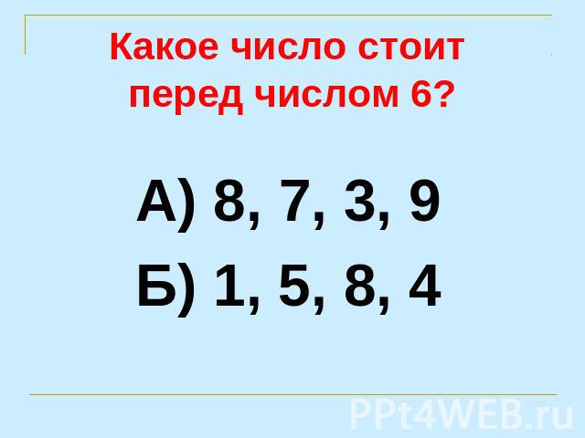 Какое число стоит перед числом 6? А) 8, 7, 3, 9Б) 1, 5, 8, 4