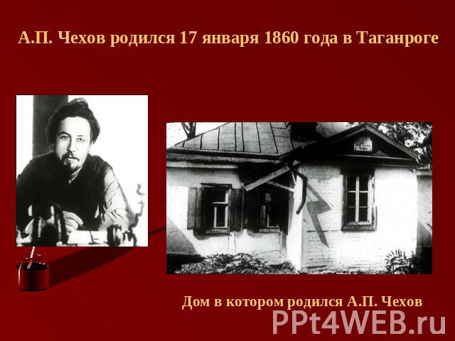 А.П. Чехов родился 17 января 1860 года в Таганроге Дом в котором родился А.П. Чехов