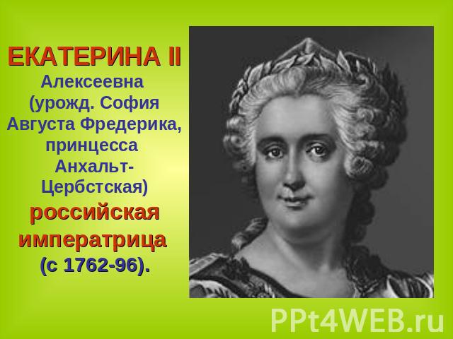 ЕКАТЕРИНА II Алексеевна (урожд. София Августа Фредерика, принцесса Анхальт-Цербстская) российская императрица (с 1762-96).