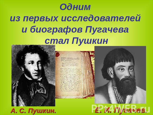 Одним из первых исследователей и биографов Пугачева стал ПушкинА. С. Пушкин.Е. И. Пугачев.