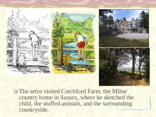 The artist visited Cotchford Farm, the Milne country home in Sussex, where he sk
