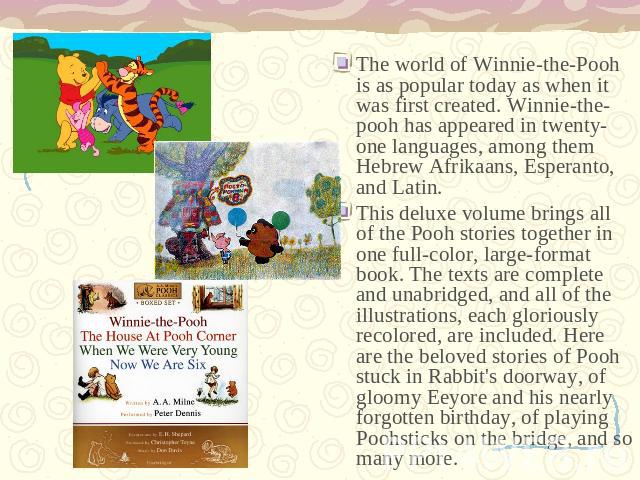 The world of Winnie-the-Pooh is as popular today as when it was first created. Winnie-the-pooh has appeared in twenty-one languages, among them Hebrew Afrikaans, Esperanto, and Latin. This deluxe volume brings all of the Pooh stories together in one…