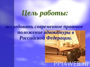 Цель работы: исследовать современное правовое положение адвокатуры в Российской