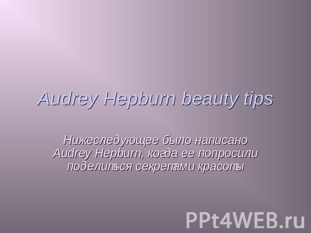 Audrey Hepburn beauty tips Нижеследующее было написано Audrey Hepburn, когда ее попросили поделиться секретами красоты