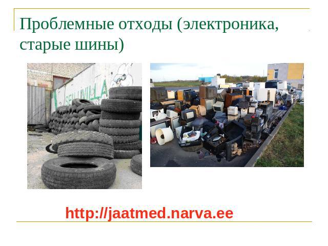 Проблемные отходы (электроника, старые шины) http://jaatmed.narva.ee