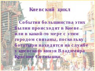 Киевский цикл События большинства этих былин происходят в Киеве или в какой-то м