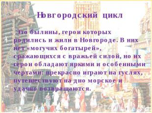 Новгородский цикл Это былины, герои которых родились и жили в Новгороде. В них н