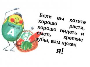 Если вы хотите хорошо расти, хорошо видеть и иметь крепкие зубы, вам нужен я!