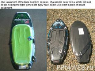 The Equipment of the knee boarding consists of a padded desk with a safety-belt