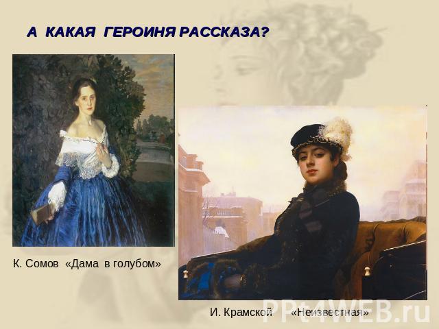 А КАКАЯ ГЕРОИНЯ РАССКАЗА?К. Сомов «Дама в голубом» И. Крамской «Неизвестная»