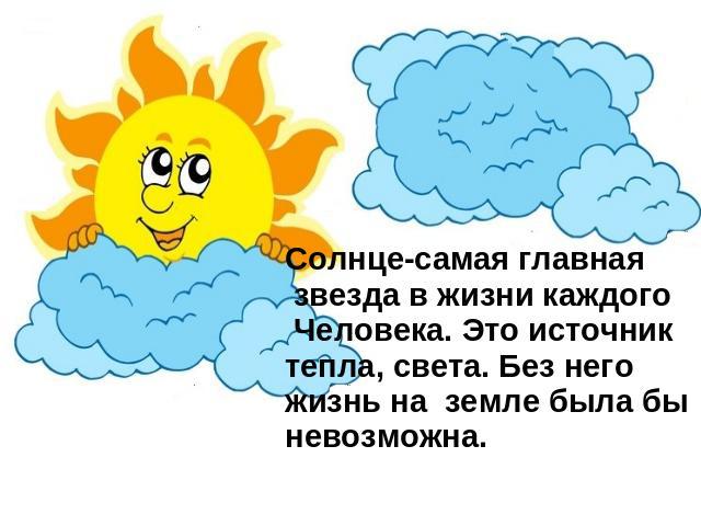 Солнце-самая главная звезда в жизни каждого Человека. Это источник тепла, света. Без него жизнь на земле была быневозможна.