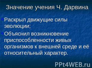 Значение учения Ч. Дарвина Раскрыл движущие силы эволюции;Объяснил возникновение