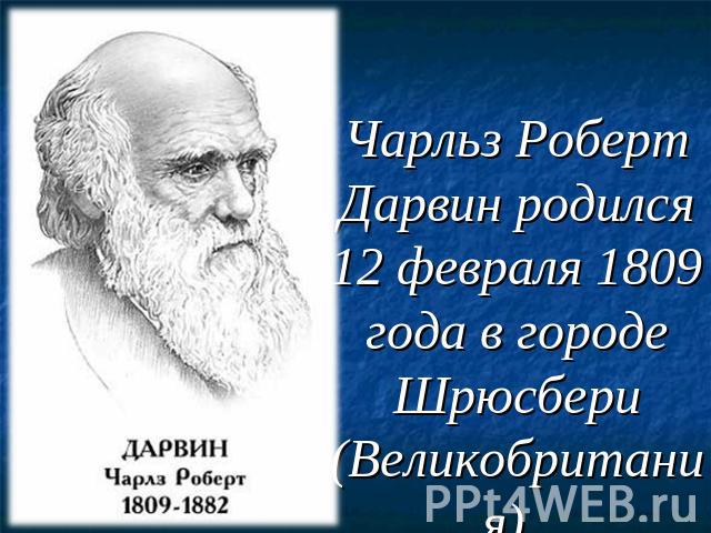 Чарльз Роберт Дарвин родился 12 февраля 1809 года в городе Шрюсбери (Великобритания).