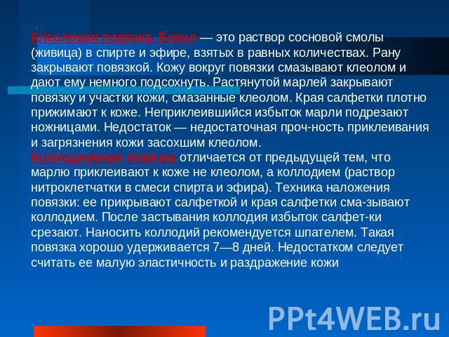 Клеоловая повязка. Клеол — это раствор сосновой смолы (живица) в спирте и эфире, взятых в равных количествах. Рану закрывают повязкой. Кожу вокруг повязки смазывают клеолом и дают ему немного подсохнуть. Растянутой марлей закрывают повязку и участки…