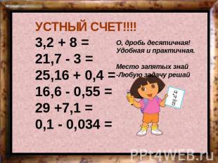 УСТНЫЙ СЧЕТ!!!!3,2 + 8 = 21,7 - 3 = 25,16 + 0,4 = 16,6 - 0,55 = 29 +7,1 = 0,1 -