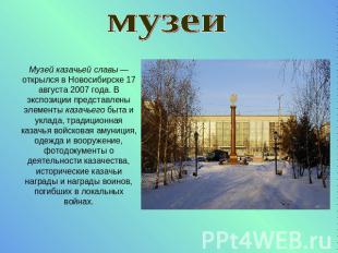 музеиМузей казачьей славы — открылся в Новосибирске 17 августа 2007 года. В эксп