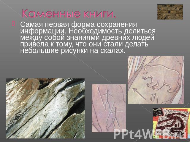 Каменные книги. Самая первая форма сохранения информации. Необходимость делиться между собой знаниями древних людей привела к тому, что они стали делать небольшие рисунки на скалах.