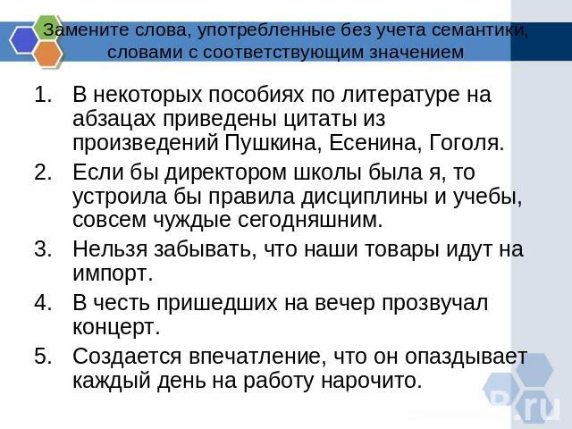 Замените слова, употребленные без учета семантики, словами с соответствующим значением В некоторых пособиях по литературе на абзацах приведены цитаты из произведений Пушкина, Есенина, Гоголя.Если бы директором школы была я, то устроила бы правила ди…