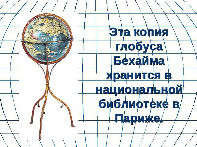 Эта копия глобуса Бехайма хранится в национальной библиотеке в Париже.