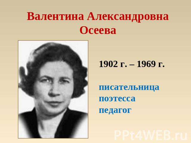 Валентина АлександровнаОсеева 1902 г. – 1969 г.писательницапоэтессапедагог