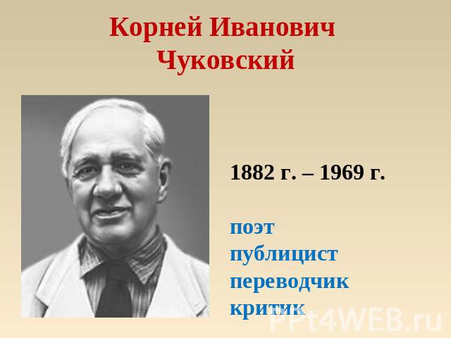 Корней Иванович Чуковский 1882 г. – 1969 г.поэтпублицистпереводчик критик