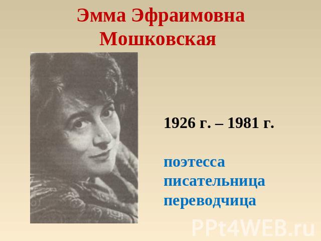 Эмма ЭфраимовнаМошковская 1926 г. – 1981 г.поэтессаписательницапереводчица