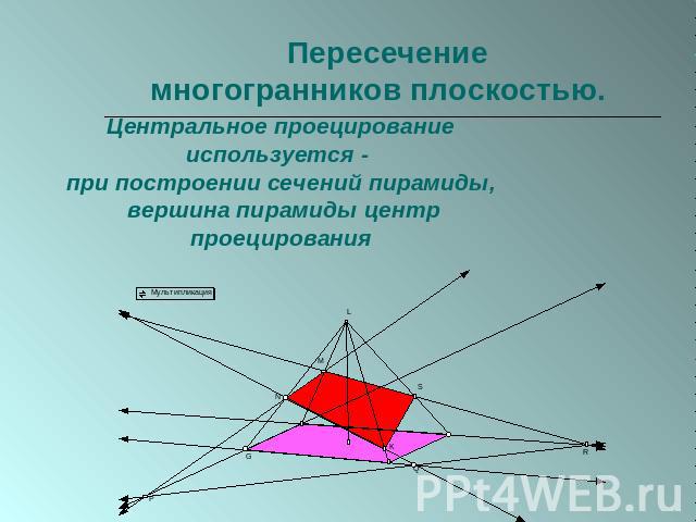 Пересечение многогранников плоскостью. Центральное проецирование используется - при построении сечений пирамиды, вершина пирамиды центр проецирования