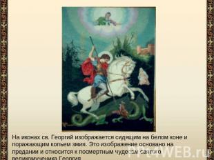 На иконах св. Георгий изображается сидящим на белом коне и поражающим копьем зми