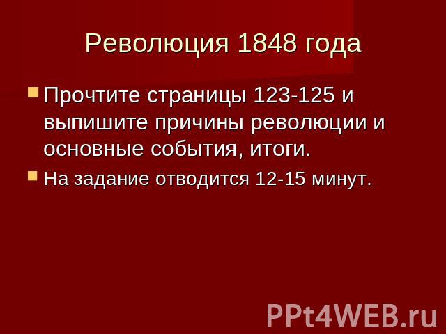 Революция 1848 года Прочтите страницы 123-125 и выпишите причины революции и основные события, итоги.На задание отводится 12-15 минут.