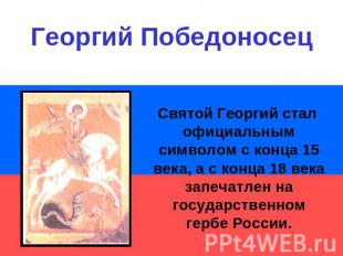Георгий ПобедоносецСвятой Георгий стал официальным символом с конца 15 века, а с
