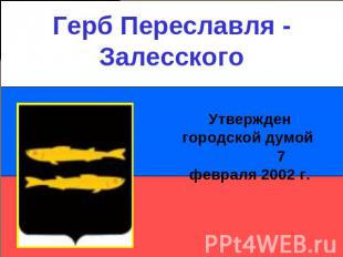 Герб Переславля - ЗалесскогоУтвержден городской думой 7 февраля 2002 г.