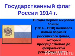 Государственный флаг России 1914 г.В годы Первой мировой войны (1914 - 1918) поя