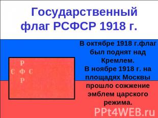 Государственный флаг РСФСР 1918 г.В октябре 1918 г.флаг был поднят над Кремлем.В