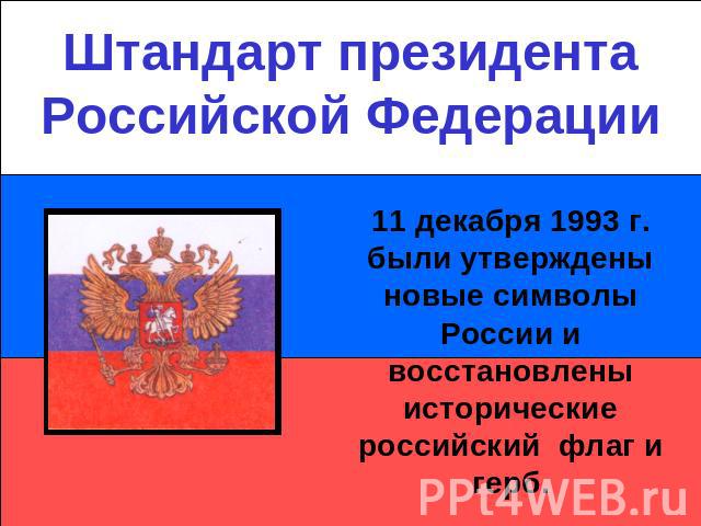Штандарт президента Российской Федерации11 декабря 1993 г. были утверждены новые символы России и восстановлены исторические российский флаг и герб.