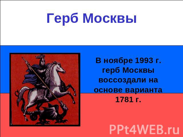 Герб МосквыВ ноябре 1993 г. герб Москвы воссоздали на основе варианта 1781 г.