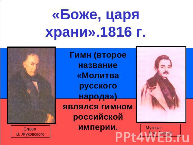 «Боже, царя храни».1816 г.Гимн (второе название «Молитва русского народа») являлся гимном российской империи.