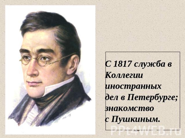 С 1817 служба в Коллегии иностранных дел в Петербурге; знакомство с Пушкиным.