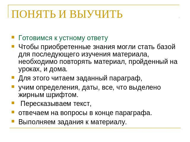 ПОНЯТЬ И ВЫУЧИТЬ Готовимся к устному ответуЧтобы приобретенные знания могли стать базой для последующего изучения материала, необходимо повторять материал, пройденный на уроках, и дома. Для этого читаем заданный параграф, учим определения, даты, все…