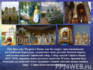 При Ярославе Мудром в Киеве, как бы споря с прославленными постройками Царьграда