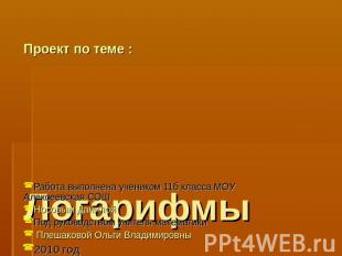 Проект по теме : Логарифмы Работа выполнена учеником 11б класса МОУ Алексеевская