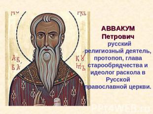 АВВАКУМ Петрович русский религиозный деятель, протопоп, глава старообрядчества и